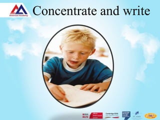 Concentrate and write
 