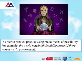 In order to predict, practise using modal verbs of possibility.
For example, the world may/might/could/improve (if there
were a world government).
 