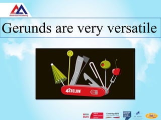 Gerunds are very versatile
 