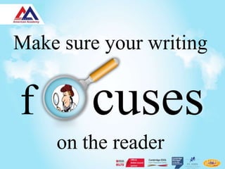 Make sure your writing


f       cuses
    on the reader
 
