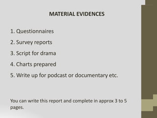 MATERIAL EVIDENCES
1. Questionnaires
2. Survey reports
3. Script for drama
4. Charts prepared
5. Write up for podcast or d...
