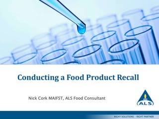RIGHT SOLUTIONS · RIGHT PARTNER
1
RIGHT SOLUTIONS · RIGHT PARTNER
Conducting a Food Product Recall
Nick Cork MAIFST, ALS Food Consultant
 