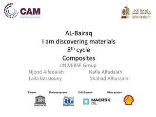 AL-Bairaq 
I am discovering materials 
8th cycle 
Composites 
UNIVERSE Group 
Njood Alfadalah Nafla Alfadalah 
Laila Bassiouny Shahad Alhussaini 
 