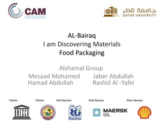 AL-Bairaq
I am Discovering Materials
Food Packaging
Alshamal Group
Mesaad Mohamed Jaber Abdullah
Hamad Abdullah Rashid Al -Yafei
 
