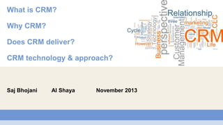 What is CRM?
Why CRM?
Does CRM deliver?

CRM technology & approach?

Saj Bhojani

Al Shaya

November 2013

 