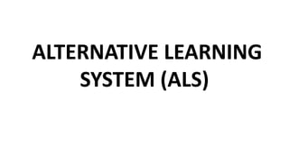 ALTERNATIVE LEARNING
SYSTEM (ALS)
 