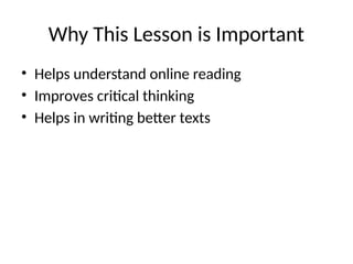 Why This Lesson is Important
• Helps understand online reading
• Improves critical thinking
• Helps in writing better texts
 