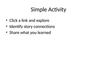 Simple Activity
• Click a link and explore
• Identify story connections
• Share what you learned
 