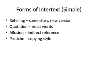 Forms of Intertext (Simple)
• Retelling – same story, new version
• Quotation – exact words
• Allusion – indirect reference
• Pastiche – copying style
 