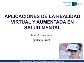 Aplicaciones de la Realidad Virtual y Aumentada en Salud Mental
Ivan Alsina-Jurnet
@alsinajurnet
 