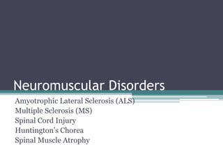 Neuromuscular Disorders 
Amyotrophic Lateral Sclerosis (ALS) 
Multiple Sclerosis (MS) 
Spinal Cord Injury 
Huntington’s Chorea 
Spinal Muscle Atrophy 
 