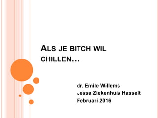 ALS JE BITCH WIL
CHILLEN…
dr. Emile Willems
Jessa Ziekenhuis Hasselt
Februari 2016
 