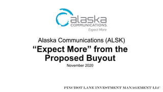 Alaska Communications (ALSK)
“Expect More” from the
Proposed Buyout
November 2020
Pinchot Lane Investment Management LLC1
 