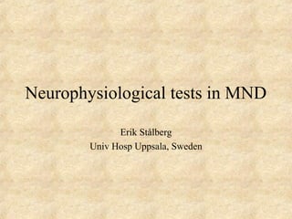 Neurophysiological tests in MND
Erik Stålberg
Univ Hosp Uppsala, Sweden
 