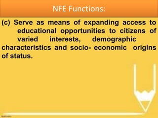 NFE Functions:
(c) Serve as means of expanding access to
educational opportunities to citizens of
varied interests, demographic
characteristics and socio- economic origins
of status.
 