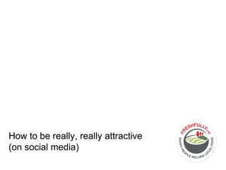 How to be really, really attractive
(on social media)
 