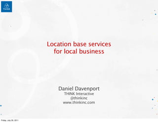 Location base services
                          for local business




                           Daniel Davenport
                             THINK Interactive
                                @thinkinc
                             www.thinkinc.com



Friday, July 29, 2011
 