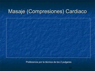 23
Masaje (Compresiones) CardiacoMasaje (Compresiones) Cardiaco
Preferencia por la técnica de los 2 pulgares
 