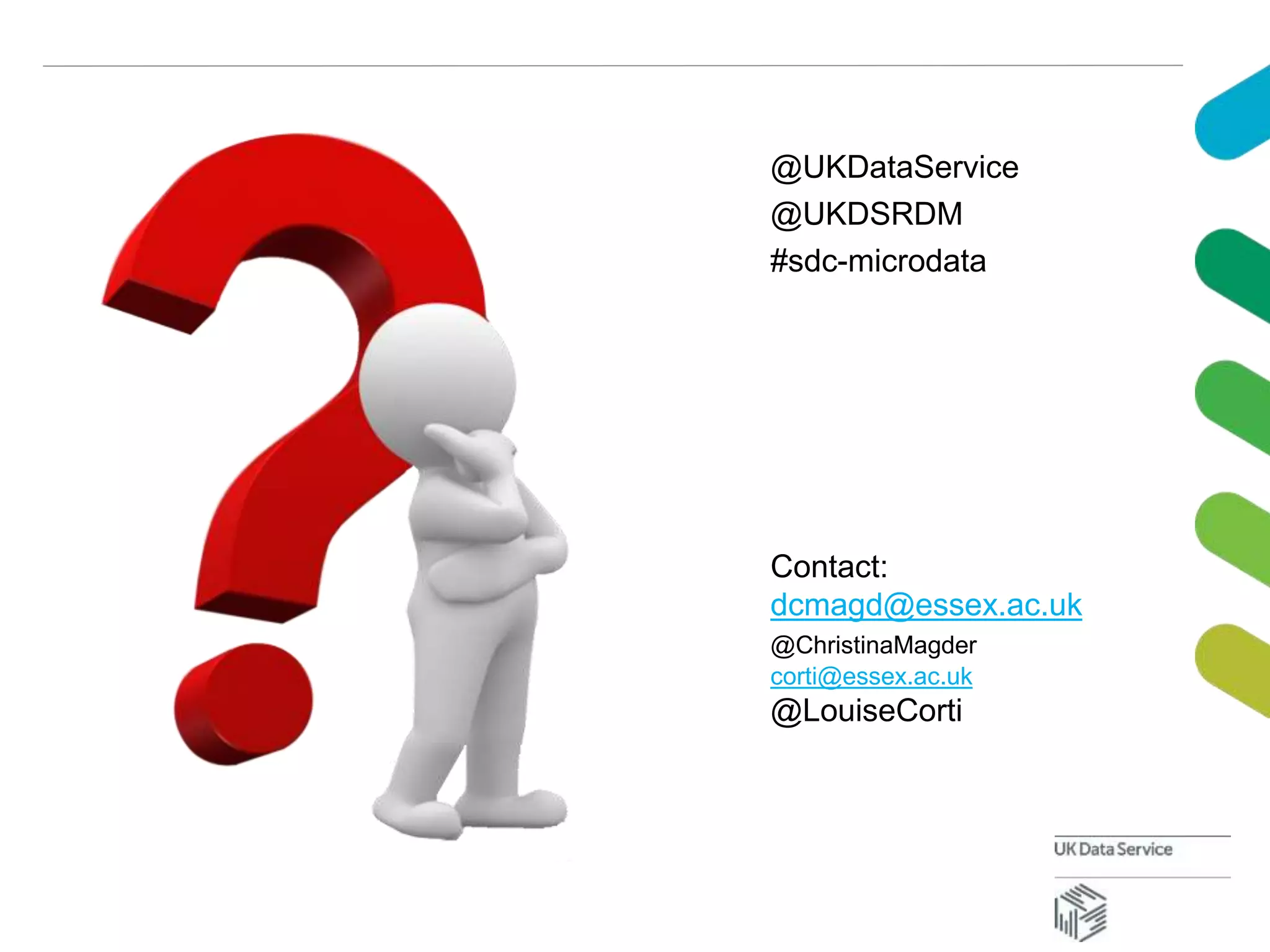 Contact:
dcmagd@essex.ac.uk
@ChristinaMagder
corti@essex.ac.uk
@LouiseCorti
@UKDataService
@UKDSRDM
#sdc-microdata
 