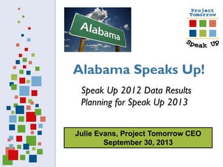 Julie Evans, Project Tomorrow CEO
September 30, 2013
Speak Up 2012 Data Results
Planning for Speak Up 2013
Alabama Speaks Up!
 