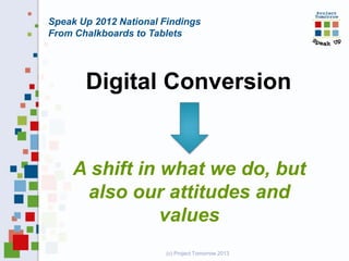 Speak Up 2012 National Findings
From Chalkboards to Tablets

Digital Conversion

A shift in what we do, but
also our attitudes and
values
(c) Project Tomorrow 2013

 
