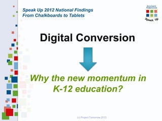 Speak Up 2012 National Findings
From Chalkboards to Tablets

Digital Conversion

Why the new momentum in
K-12 education?

(c) Project Tomorrow 2013

 