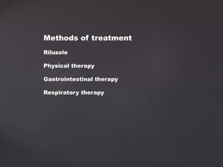 Methods of treatment
Riluzole
Physical therapy
Gastrointestinal therapy
Respiratory therapy
 