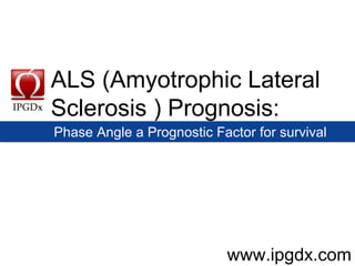 ALS (Amyotrophic Lateral Sclerosis ) Prognosis: www.ipgdx.com Phase Angle a Prognostic Factor for survival 