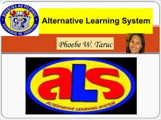 Alternative Learning System
Phoebe W. Taruc
 