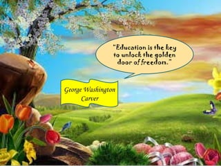 “Education is the key
to unlock the golden
door of freedom.”
George Washington
Carver
 