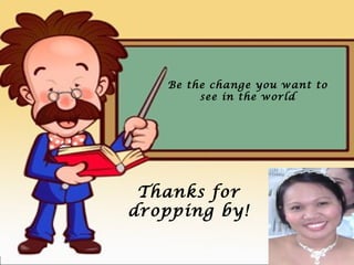 Be the change you want to
see in the world
Thanks for
dropping by!
 