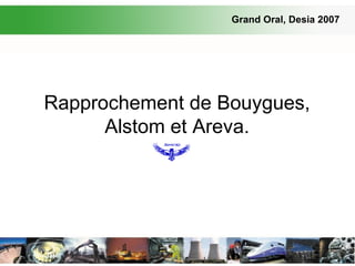 Rapprochement de Bouygues, Alstom et Areva. Grand Oral, Desia 2007 