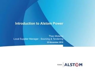 Introduction to Alstom Power


                                Theo Molamu
Local Supplier Manager : Sourcing & Tendering
                              25 November 2010
 