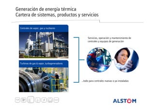 Generación de energía térmica
Cartera de sistemas, productos y servicios
Centrales de vapor, gas y nucleares

Servicios, operación y mantenimiento de
centrales y equipos de generación

Turbinas de gas & vapor, turbogeneradores

…todo para centrales nuevas o ya instaladas

 