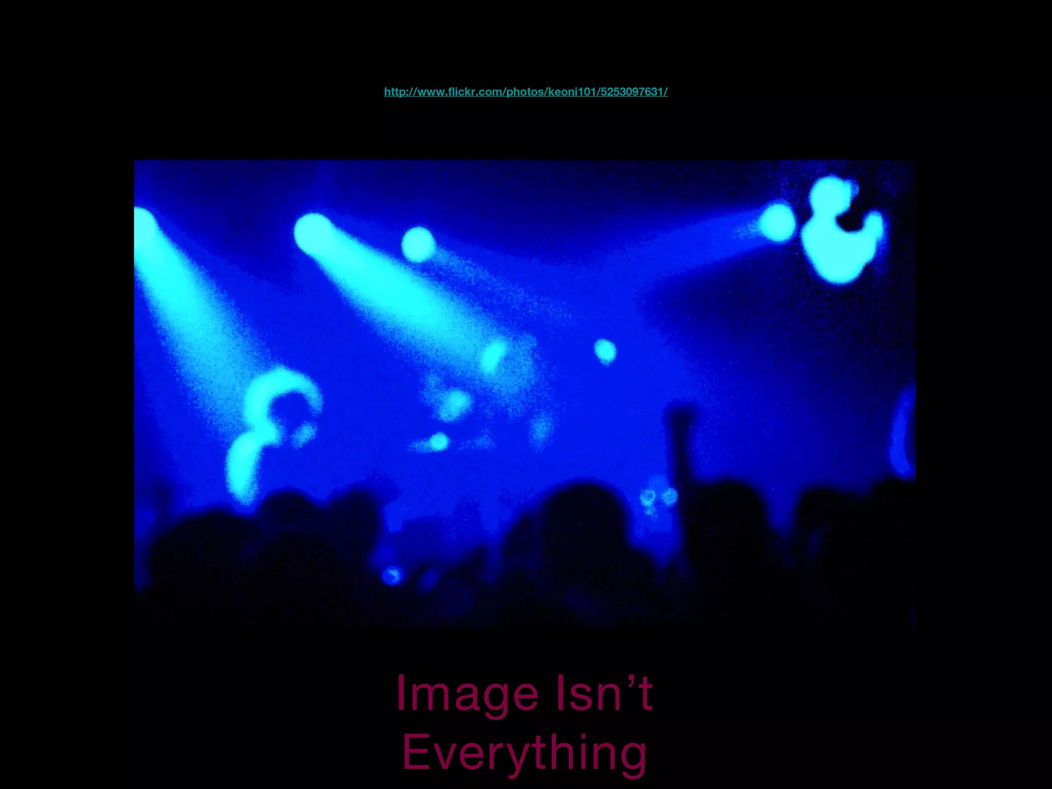 Image Isn’t
Everything
http://www.flickr.com/photos/keoni101/5253097631/
 