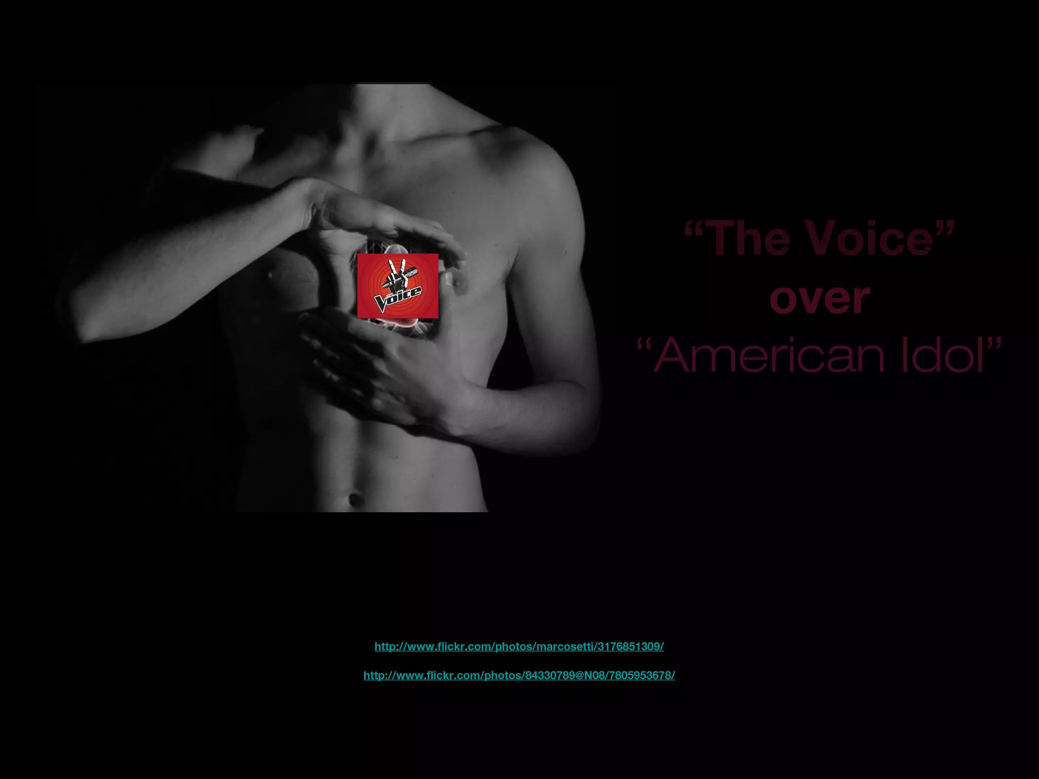 “The Voice”
over
“American Idol”
http://www.flickr.com/photos/84330789@N08/7805953678/
http://www.flickr.com/photos/marcosetti/3176851309/
 