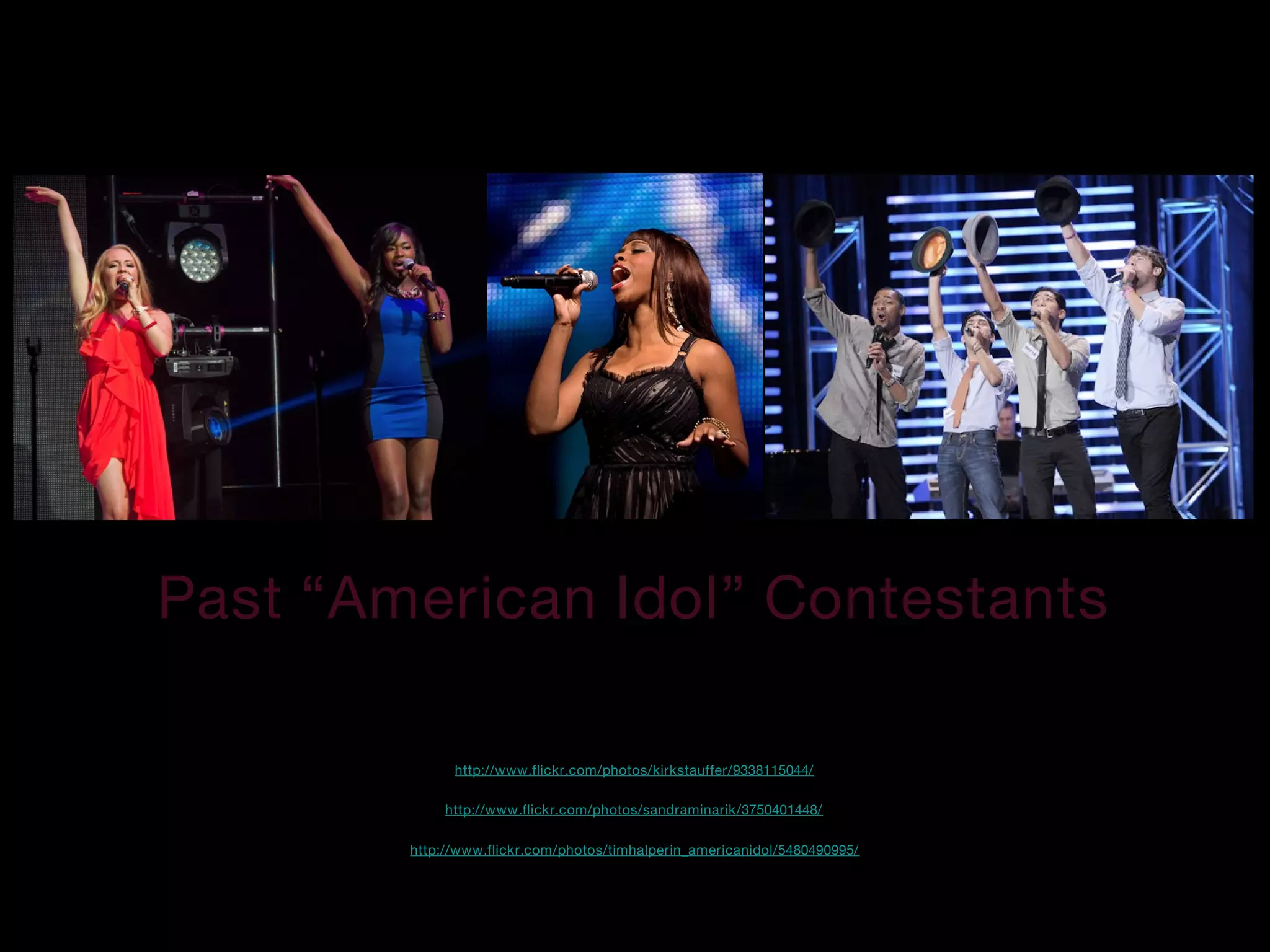 http://www.flickr.com/photos/kirkstauffer/9338115044/
http://www.flickr.com/photos/sandraminarik/3750401448/
http://www.flickr.com/photos/timhalperin_americanidol/5480490995/
Past “American Idol” Contestants
 