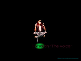 http://www.flickr.com/photos/evrimc/5241573827/
Focus on “The Voice”
 