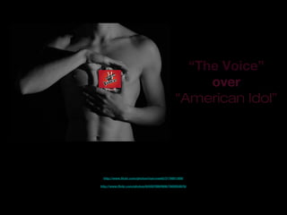 “The Voice”
over
“American Idol”
http://www.flickr.com/photos/84330789@N08/7805953678/
http://www.flickr.com/photos/marcosetti/3176851309/
 