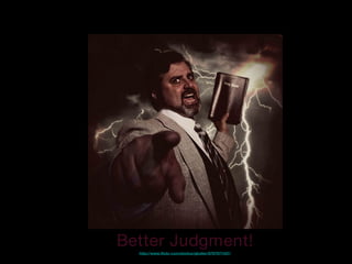 Better Judgment!
http://www.flickr.com/photos/gkoiter/8797977437/
 
