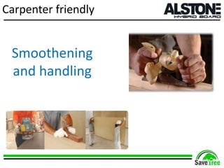 Carpenter friendly
Smoothening
and handling
 