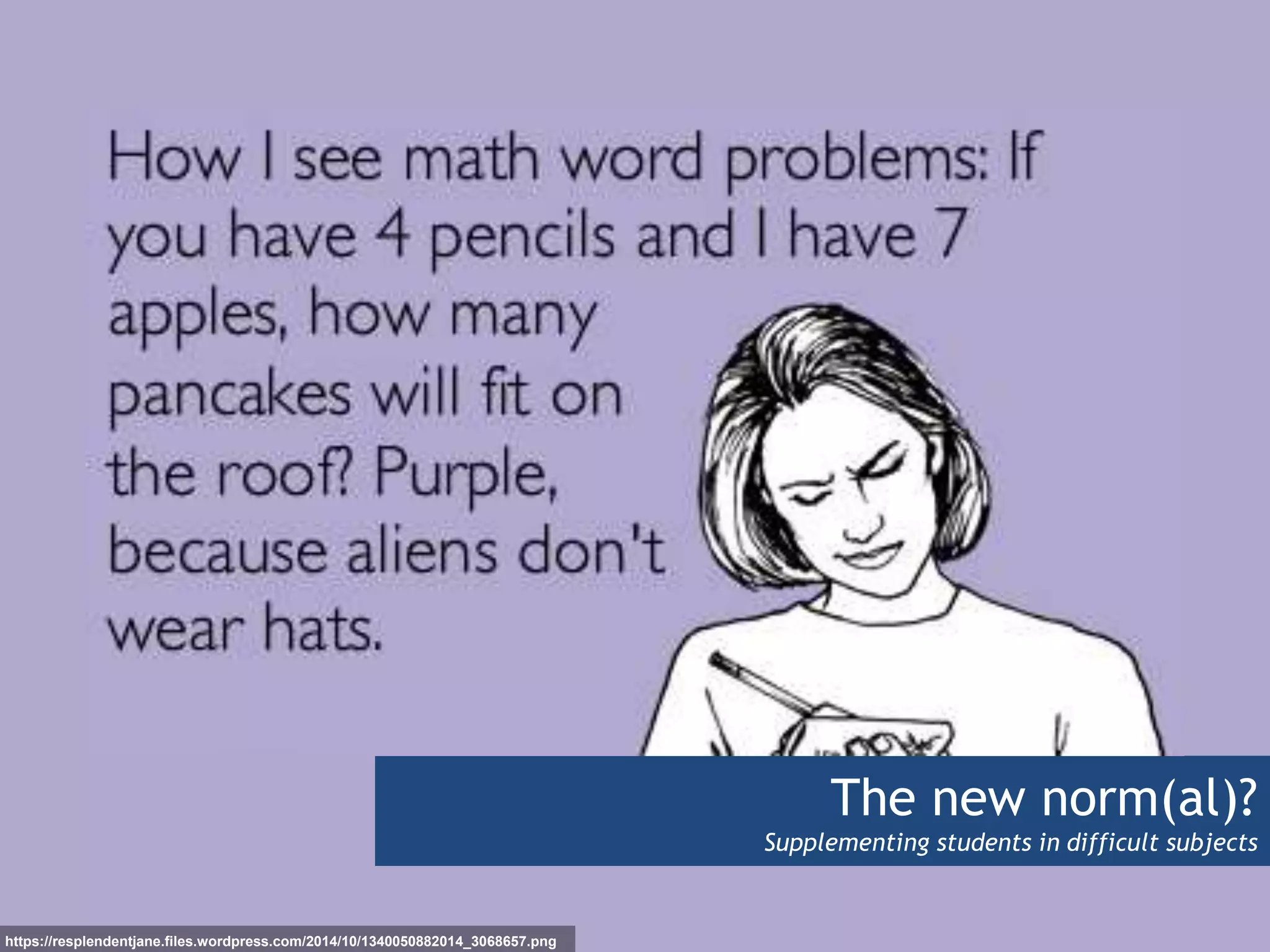 The new norm(al)?
Supplementing students in difficult subjects
https://resplendentjane.files.wordpress.com/2014/10/1340050882014_3068657.png
 