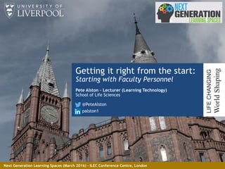 Getting it right from the start:
Starting with Faculty Personnel
Pete Alston – Lecturer (Learning Technology)
School of Life Sciences
@PeteAlston
palston1
1
LIFECHANGING
WorldShaping
Next Generation Learning Spaces (March 2016) – ILEC Conference Centre, London
 