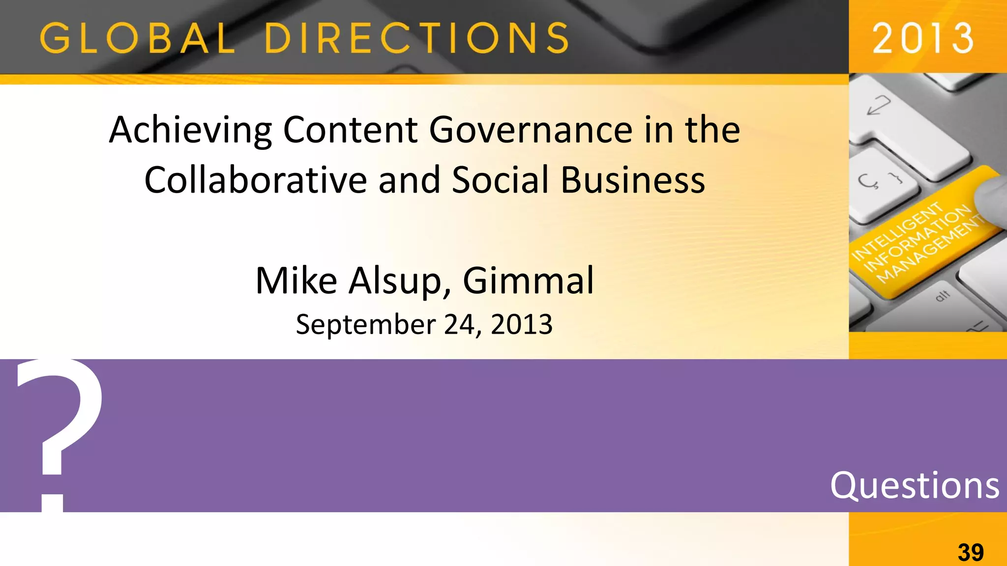 Questions
Achieving Content Governance in the
Collaborative and Social Business
Mike Alsup, Gimmal
September 24, 2013
39
 