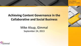 Achieving Content Governance in the
Collaborative and Social Business
Mike Alsup, Gimmal
September 24, 2013
 