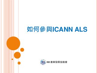 如何參與ICANN ALS
NII 產業發展協進會
 