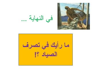 ‫في النهاية ...‬


‫ما رأيك في تصرف‬
  ‫الصياد ؟!‬
 