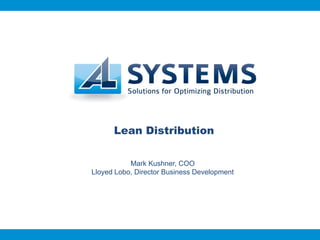 Lean Distribution

           Mark Kushner, COO
Lloyed Lobo, Director Business Development
 