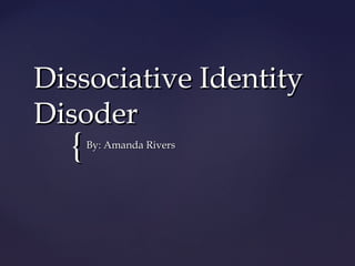 {{
Dissociative IdentityDissociative Identity
DisoderDisoder
By: Amanda RiversBy: Amanda Rivers
 