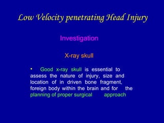 Investigation
X-ray skull
• Good x-ray skull is essential to
assess the nature of injury, size and
location of in driven b...